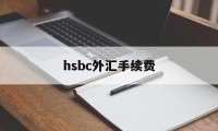 hsbc外汇手续费(外汇银行手续费怎么算)